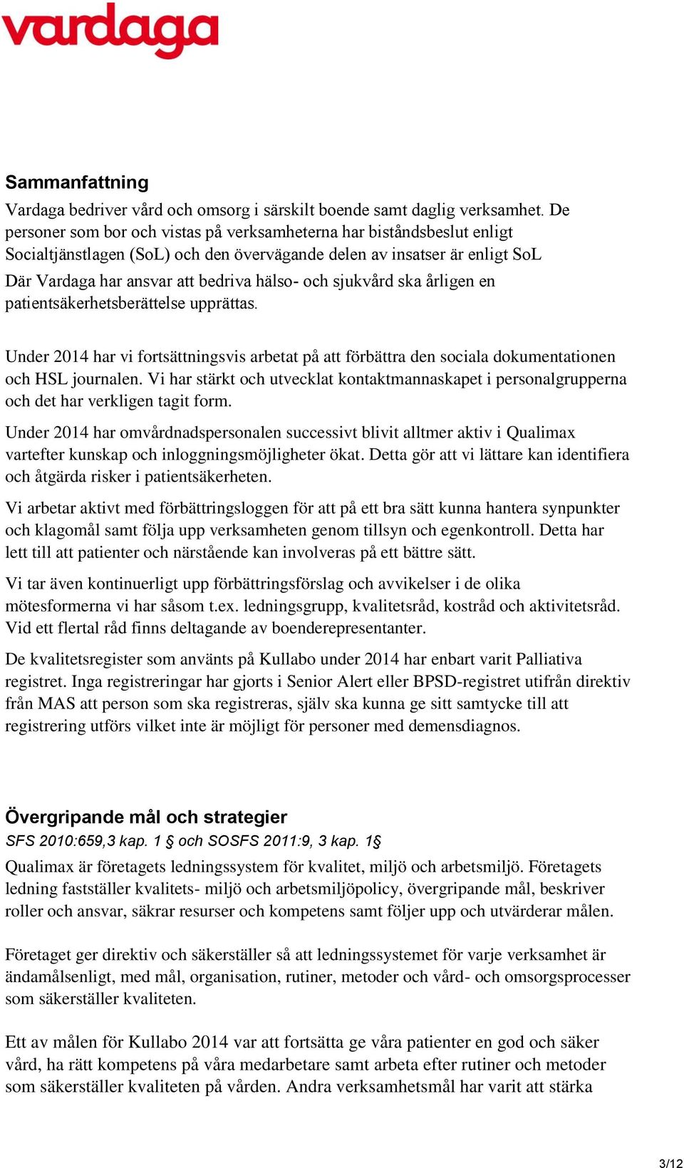sjukvård ska årligen en patientsäkerhetsberättelse upprättas. Under 2014 har vi fortsättningsvis arbetat på att förbättra den sociala dokumentationen och HSL journalen.
