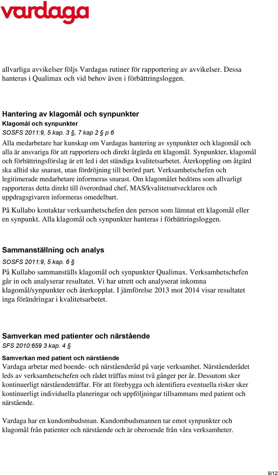 3, 7 kap 2 p 6 Alla medarbetare har kunskap om Vardagas hantering av synpunkter och klagomål och alla är ansvariga för att rapportera och direkt åtgärda ett klagomål.
