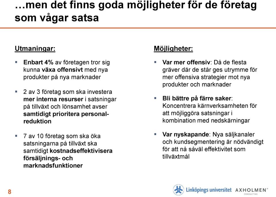 försäljnings- och marknadsfunktioner Möjligheter: Var mer offensiv: Då de flesta gräver där de står ges utrymme för mer offensiva strategier mot nya produkter och marknader Bli bättre på färre