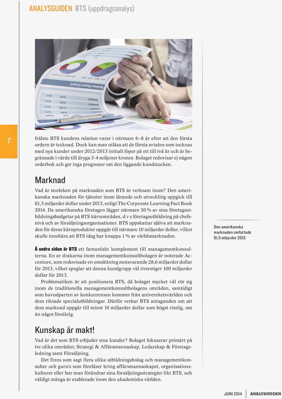Bolaget redovisar ej någon orderbok och ger inga prognoser om den liggande kundstocken. Marknad Vad är storleken på marknaden som BTS är verksam inom?