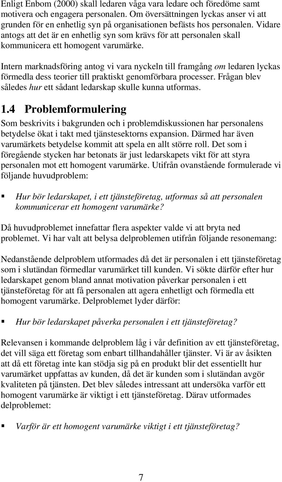 Vidare antogs att det är en enhetlig syn som krävs för att personalen skall kommunicera ett homogent varumärke.