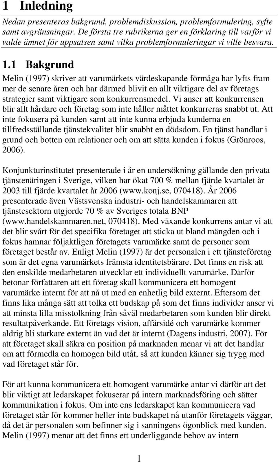 1 Bakgrund Melin (1997) skriver att varumärkets värdeskapande förmåga har lyfts fram mer de senare åren och har därmed blivit en allt viktigare del av företags strategier samt viktigare som