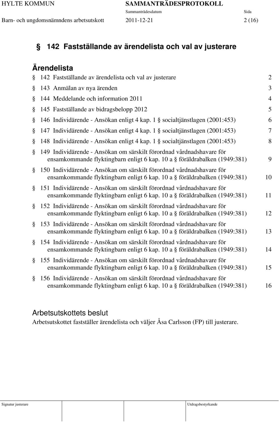 1 socialtjänstlagen (2001:453) 6 147 Individärende - Ansökan enligt 4 kap. 1 socialtjänstlagen (2001:453) 7 148 Individärende - Ansökan enligt 4 kap.