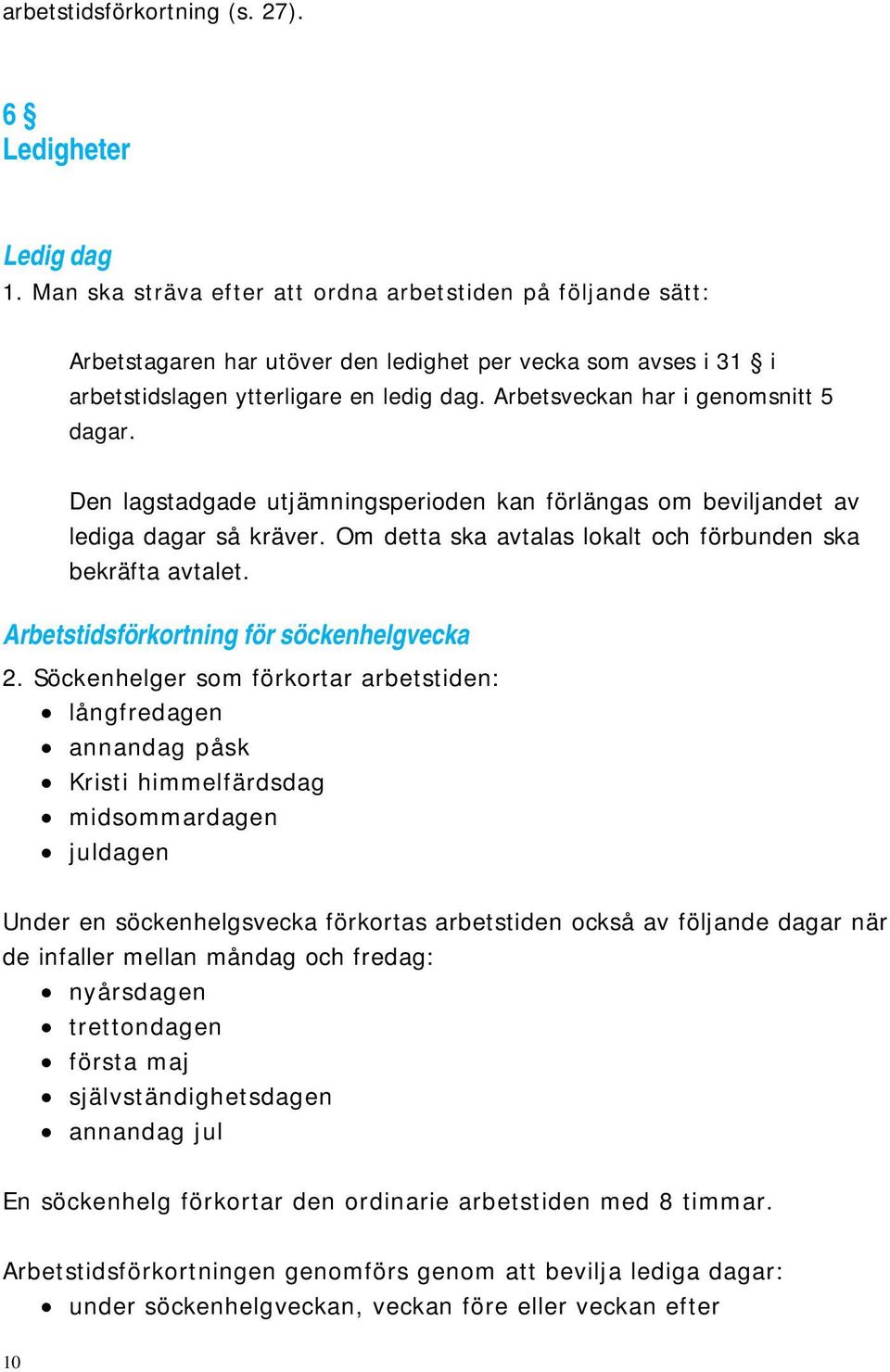Arbetsveckan har i genomsnitt 5 dagar. Den lagstadgade utjämningsperioden kan förlängas om beviljandet av lediga dagar så kräver. Om detta ska avtalas lokalt och förbunden ska bekräfta avtalet.