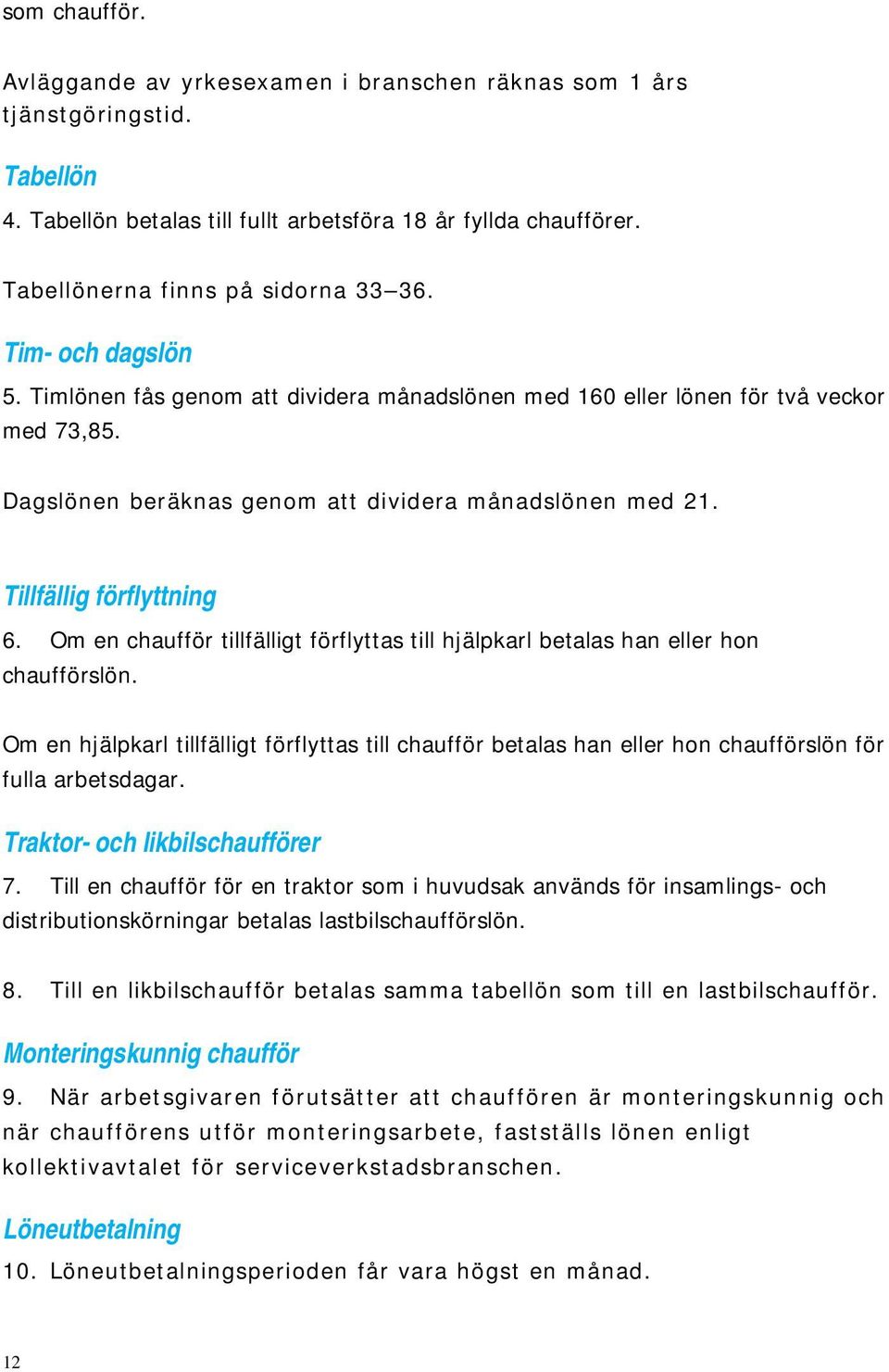Om en chaufför tillfälligt förflyttas till hjälpkarl betalas han eller hon chaufförslön. Om en hjälpkarl tillfälligt förflyttas till chaufför betalas han eller hon chaufförslön för fulla arbetsdagar.