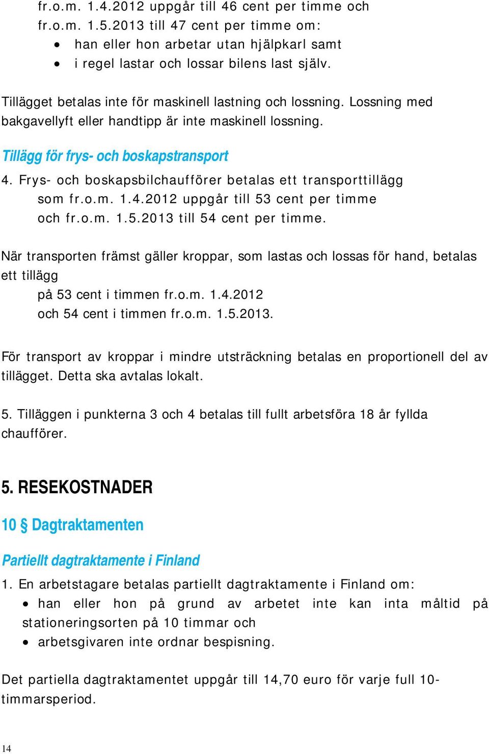 Frys- och boskapsbilchaufförer betalas ett transporttillägg som fr.o.m. 1.4.2012 uppgår till 53 cent per timme och fr.o.m. 1.5.2013 till 54 cent per timme.