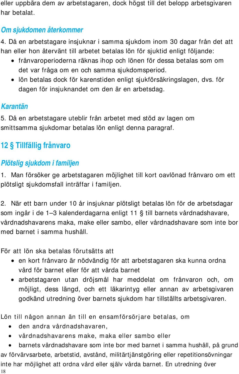 betalas som om det var fråga om en och samma sjukdomsperiod. lön betalas dock för karenstiden enligt sjukförsäkringslagen, dvs. för dagen för insjuknandet om den är en arbetsdag. Karantän 5.