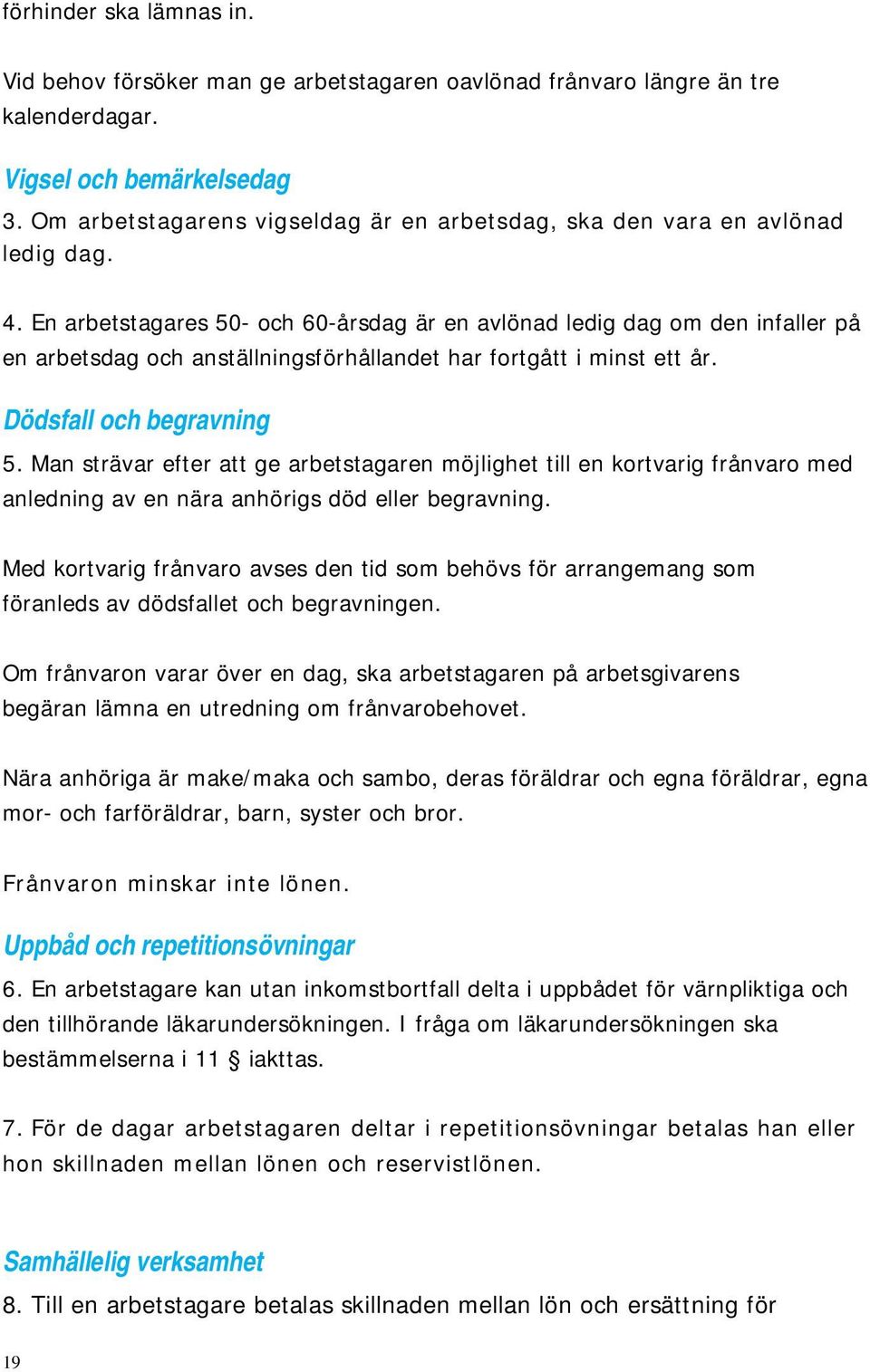 En arbetstagares 50- och 60-årsdag är en avlönad ledig dag om den infaller på en arbetsdag och anställningsförhållandet har fortgått i minst ett år. Dödsfall och begravning 5.