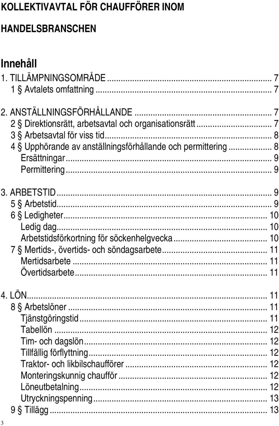 .. 10 Arbetstidsförkortning för söckenhelgvecka... 10 7 Mertids-, övertids- och söndagsarbete... 11 Mertidsarbete... 11 Övertidsarbete... 11 4. LÖN... 11 8 Arbetslöner... 11 Tjänstgöringstid.