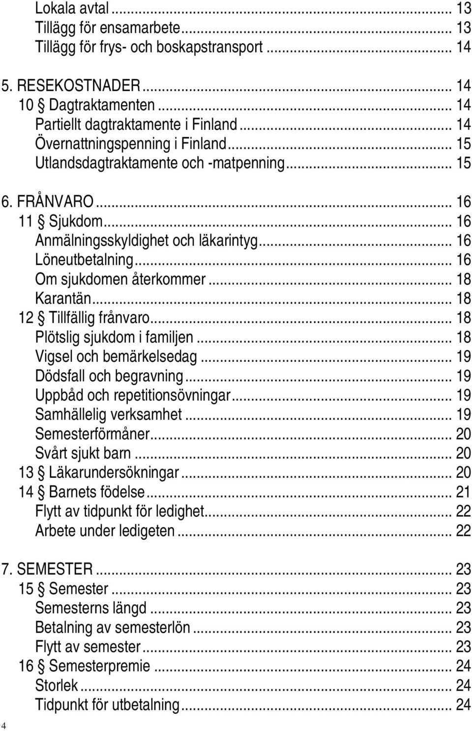 .. 16 Om sjukdomen återkommer... 18 Karantän... 18 12 Tillfällig frånvaro... 18 Plötslig sjukdom i familjen... 18 Vigsel och bemärkelsedag... 19 Dödsfall och begravning.