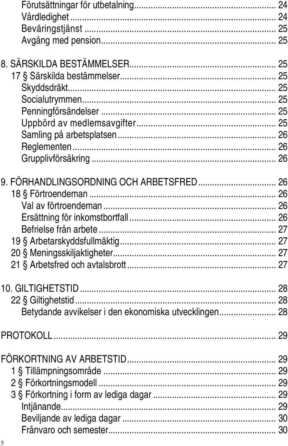 .. 26 Val av förtroendeman... 26 Ersättning för inkomstbortfall... 26 Befrielse från arbete... 27 19 Arbetarskyddsfullmäktig... 27 20 Meningsskiljaktigheter... 27 21 Arbetsfred och avtalsbrott... 27 10.