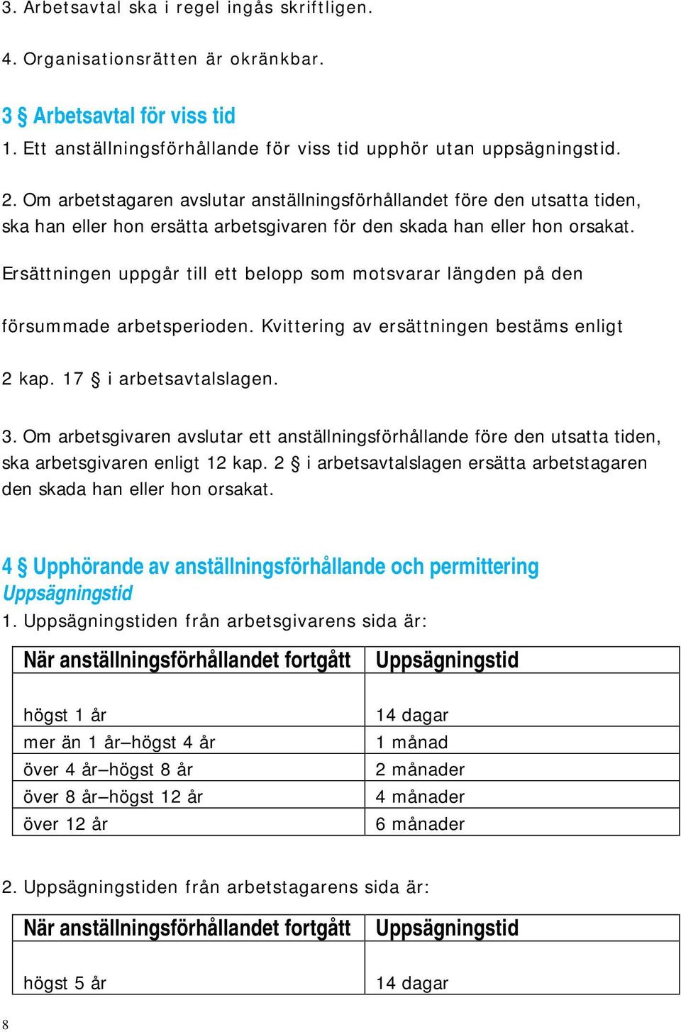 Ersättningen uppgår till ett belopp som motsvarar längden på den försummade arbetsperioden. Kvittering av ersättningen bestäms enligt 2 kap. 17 i arbetsavtalslagen. 3.