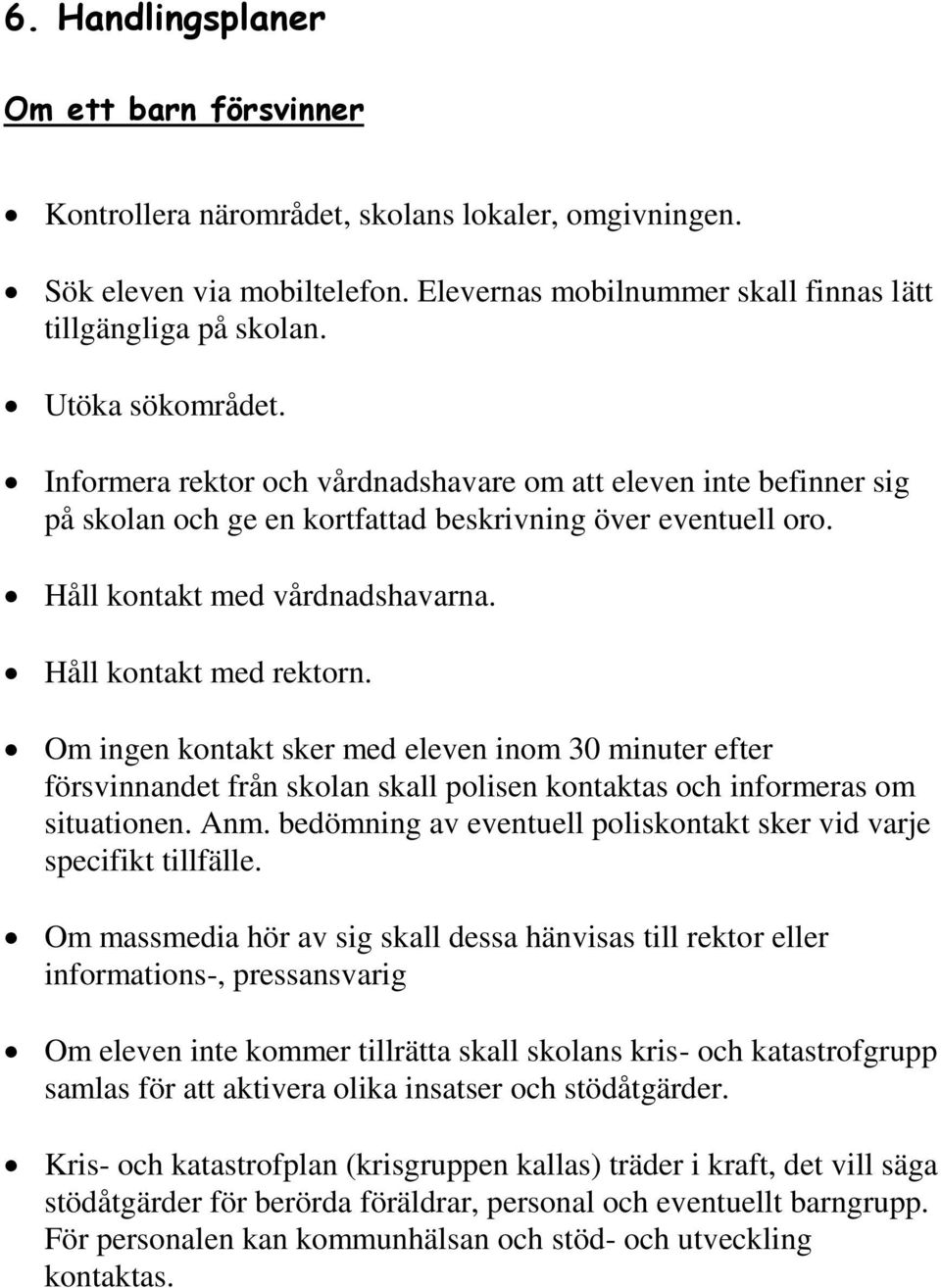 Håll kontakt med rektorn. Om ingen kontakt sker med eleven inom 30 minuter efter försvinnandet från skolan skall polisen kontaktas och informeras om situationen. Anm.