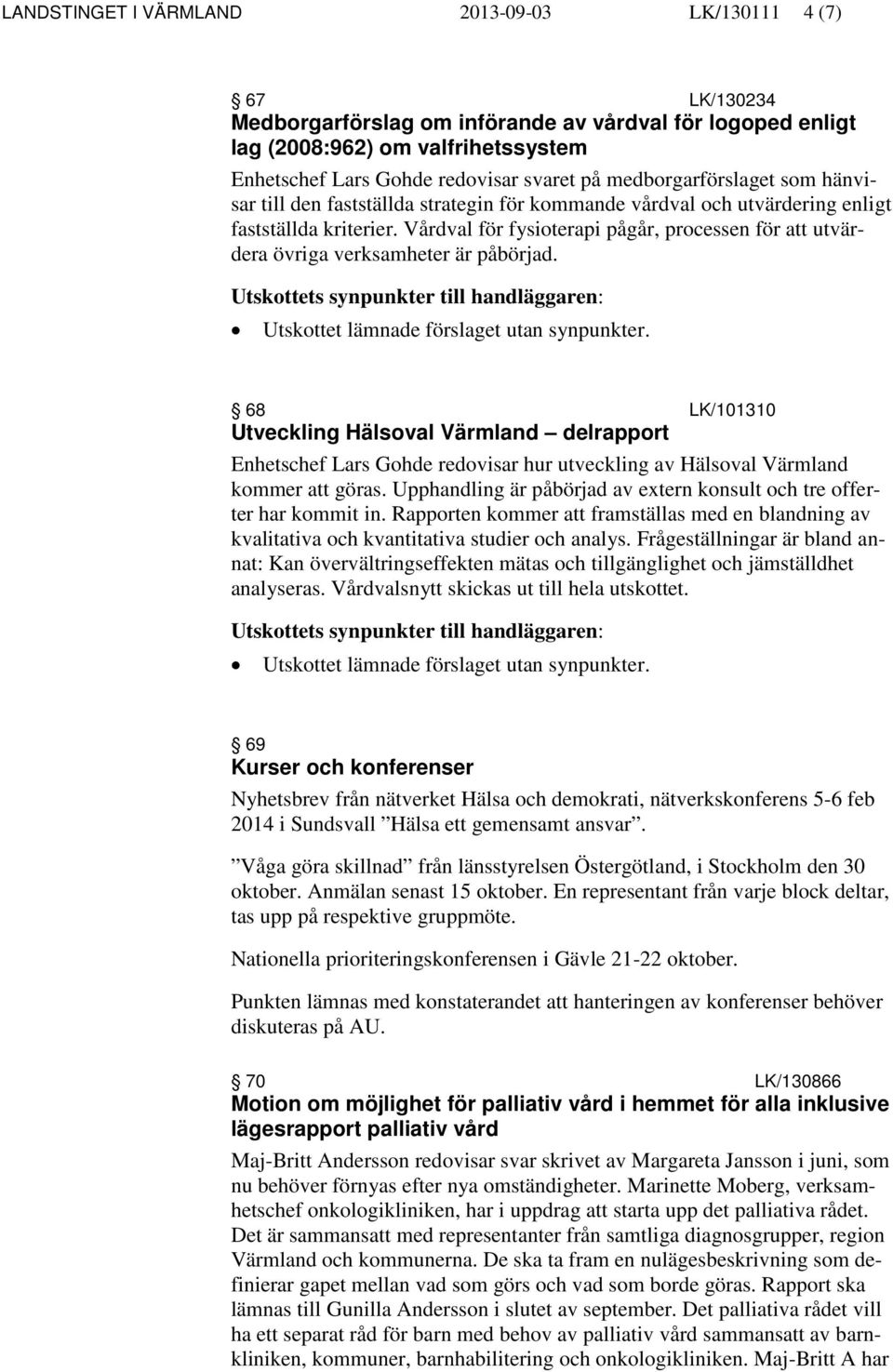 Vårdval för fysioterapi pågår, processen för att utvärdera övriga verksamheter är påbörjad.