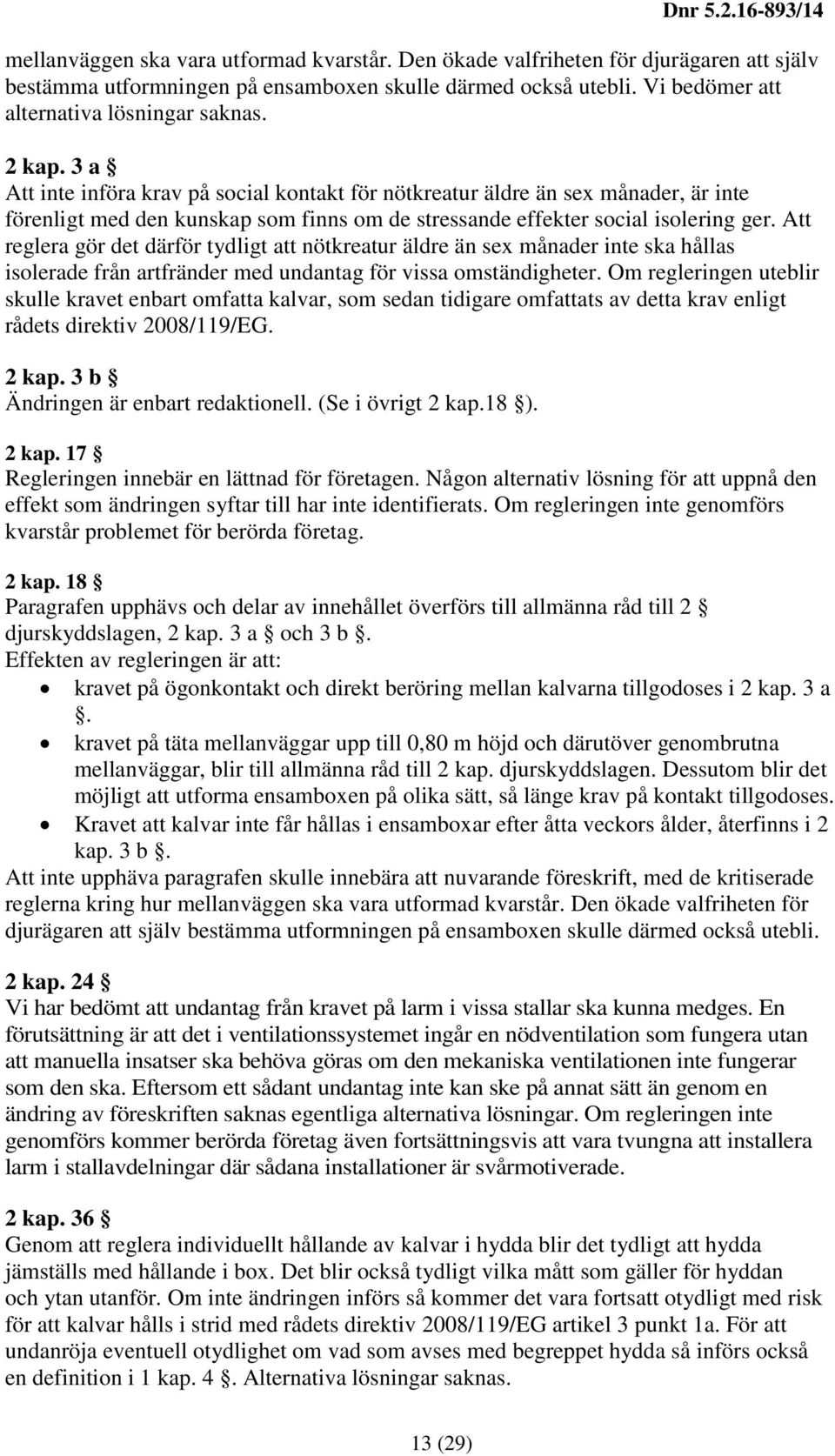 Att reglera gör det därför tydligt att nötkreatur äldre än sex månader inte ska hållas isolerade från artfränder med undantag för vissa omständigheter.