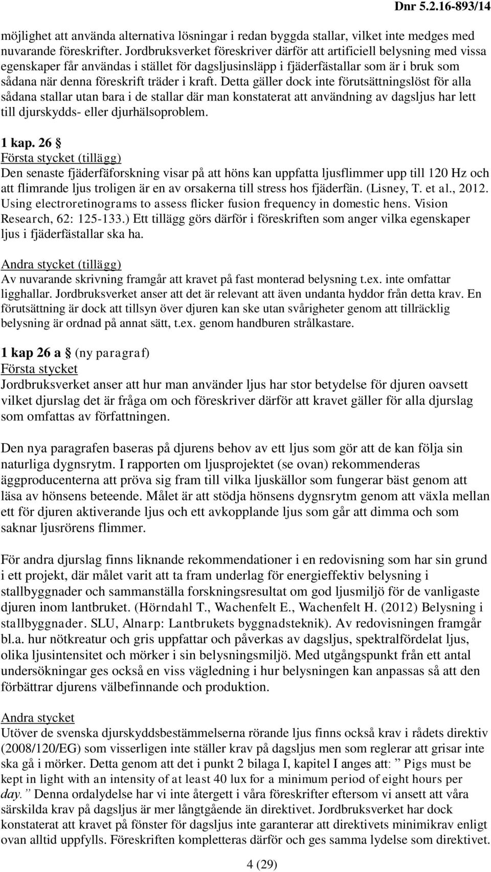 kraft. Detta gäller dock inte förutsättningslöst för alla sådana stallar utan bara i de stallar där man konstaterat att användning av dagsljus har lett till djurskydds- eller djurhälsoproblem. 1 kap.