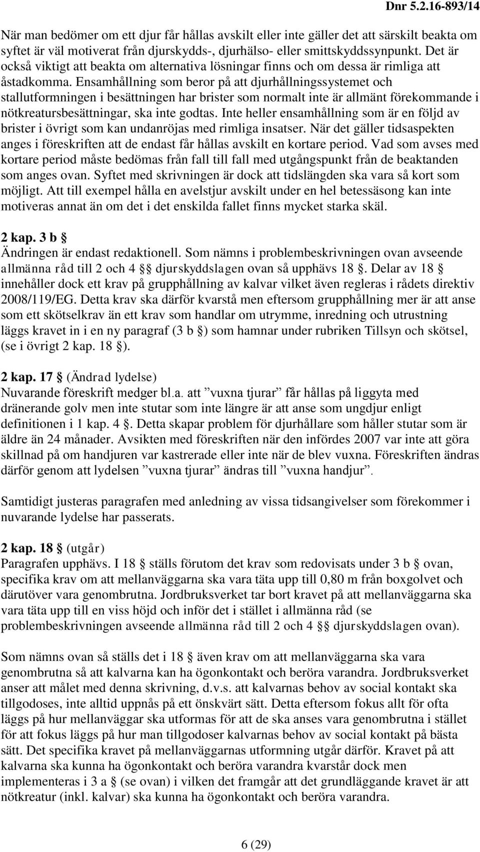 Ensamhållning som beror på att djurhållningssystemet och stallutformningen i besättningen har brister som normalt inte är allmänt förekommande i nötkreatursbesättningar, ska inte godtas.