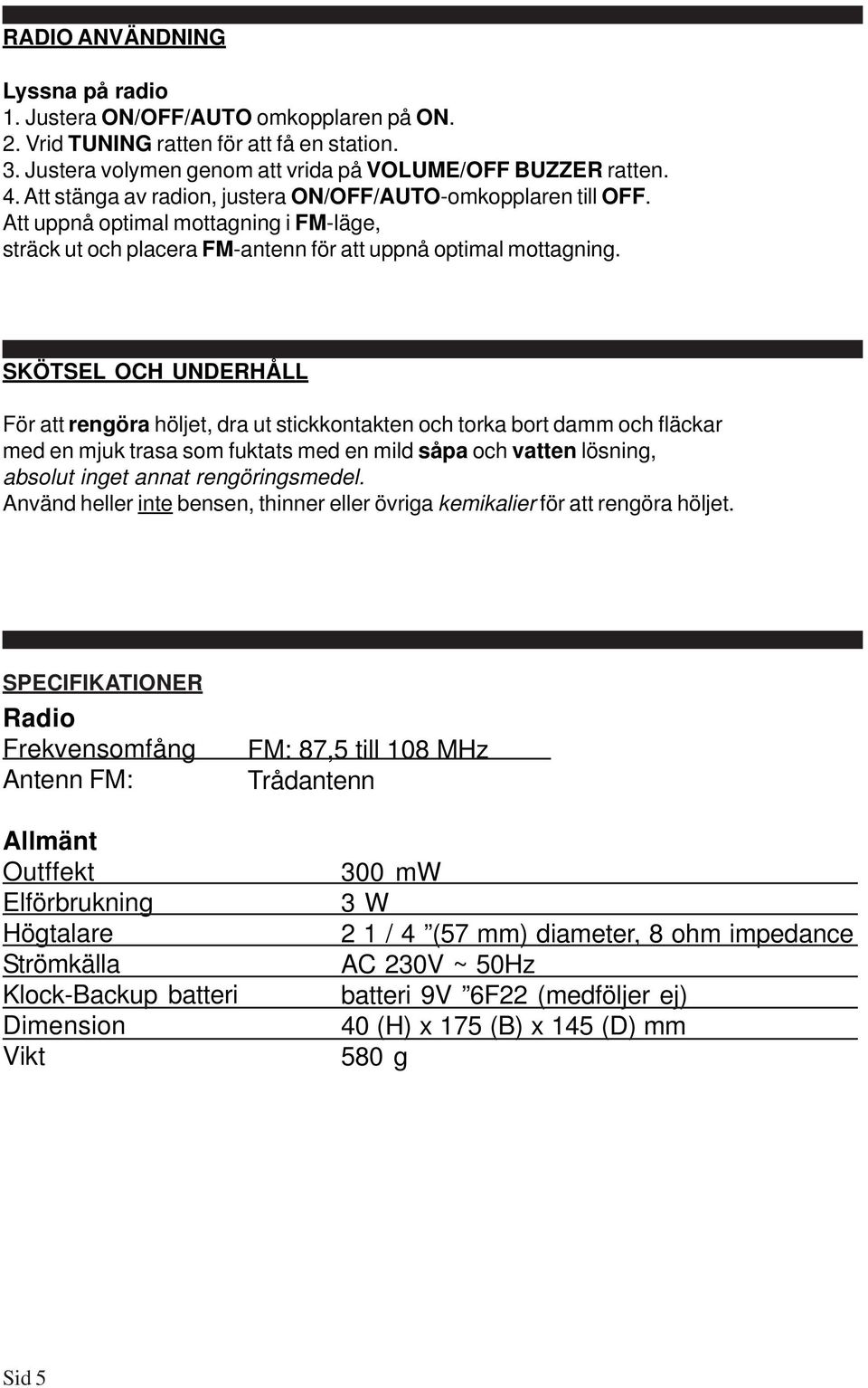 SKÖTSEL OCH UNDERHÅLL För att rengöra höljet, dra ut stickkontakten och torka bort damm och fläckar med en mjuk trasa som fuktats med en mild såpa och vatten lösning, absolut inget annat