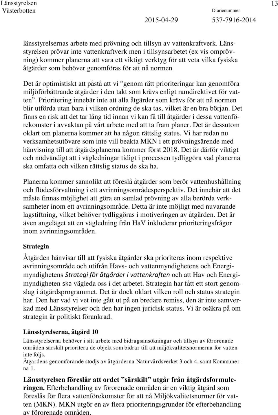 normen Det är optimistiskt att påstå att vi genom rätt prioriteringar kan genomföra miljöförbättrande åtgärder i den takt som krävs enligt ramdirektivet för vatten.