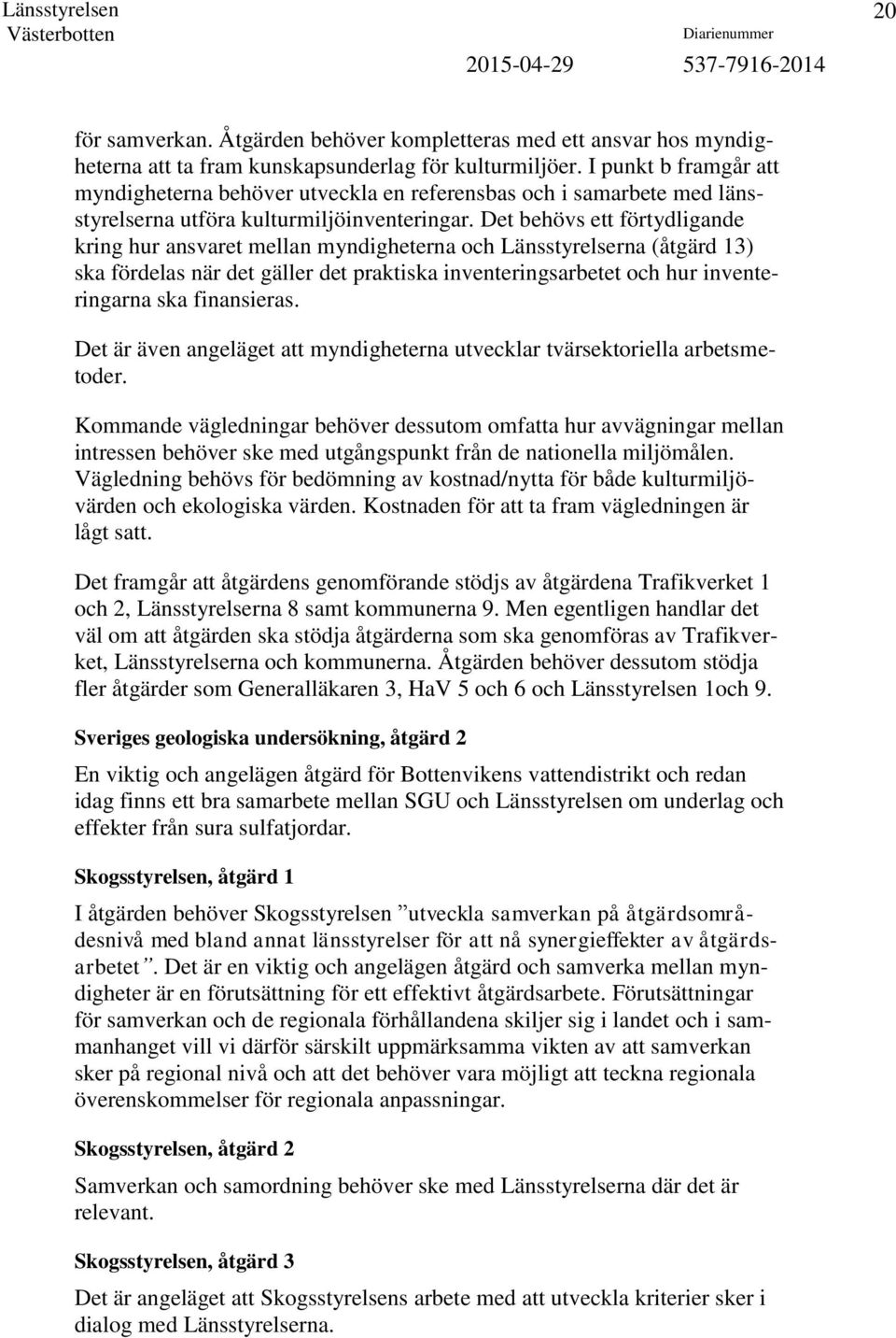 Det behövs ett förtydligande kring hur ansvaret mellan myndigheterna och Länsstyrelserna (åtgärd 13) ska fördelas när det gäller det praktiska inventeringsarbetet och hur inventeringarna ska