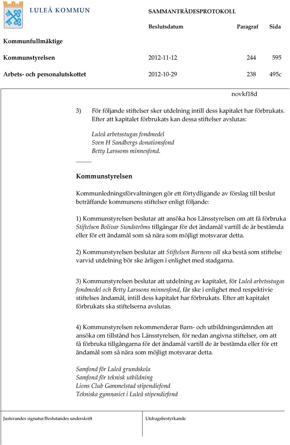 Kommunstyrelsen Kommunledningsförvaltningen gör ett förtydligande av förslag till beslut beträffande kommunens stiftelser enligt följande: 1) Kommunstyrelsen beslutar att ansöka hos Länsstyrelsen om