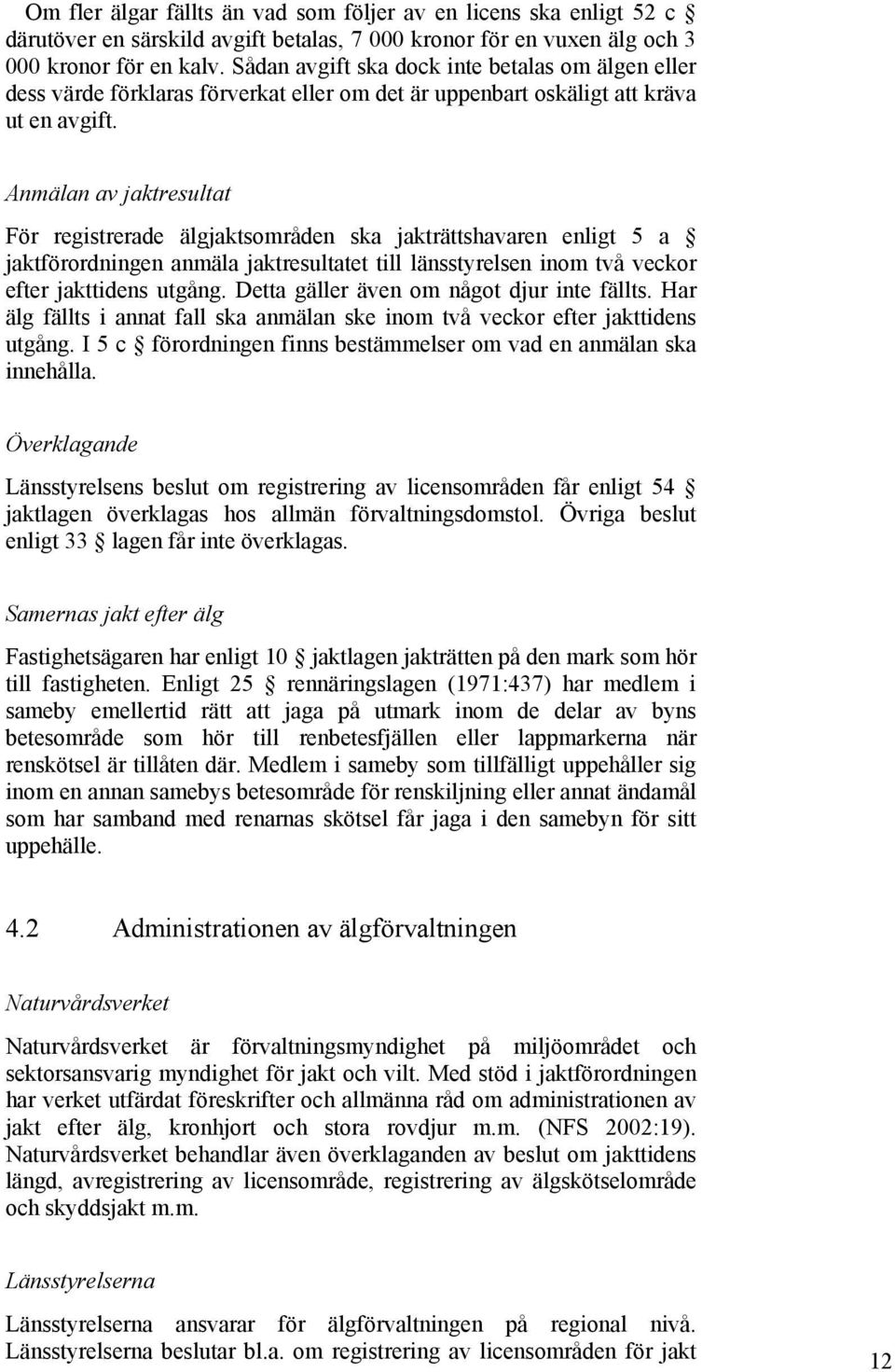 Anmälan av jaktresultat För registrerade älgjaktsområden ska jakträttshavaren enligt 5 a jaktförordningen anmäla jaktresultatet till länsstyrelsen inom två veckor efter jakttidens utgång.