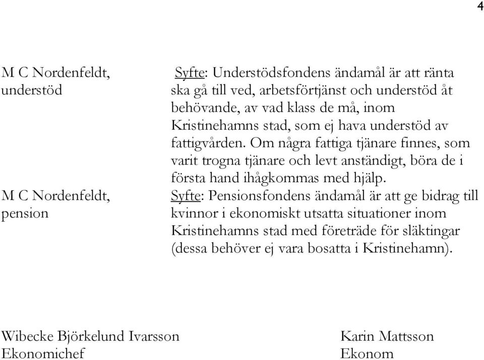 Om några fattiga tjänare finnes, som varit trogna tjänare och levt anständigt, böra de i första hand ihågkommas med hjälp.