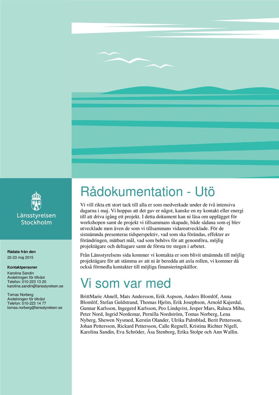 se Rådokumentation - Utö Vi vill rikta ett stort tack till alla er som medverkade under de två intensiva dagarna i maj.