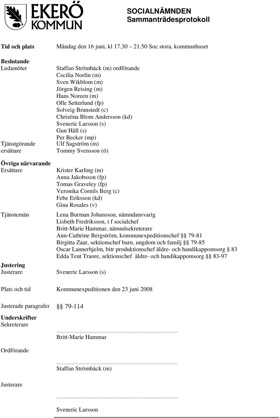 (kd) Sveneric Larsson (s) Gun Häll (s) Per Becker (mp) Ulf Sagström (m) Tommy Svensson (ö) Krister Karling (m) Anna Jakobsson (fp) Tomas Graveley (fp) Veronika Cornils Berg (c) Febe Eriksson (kd)
