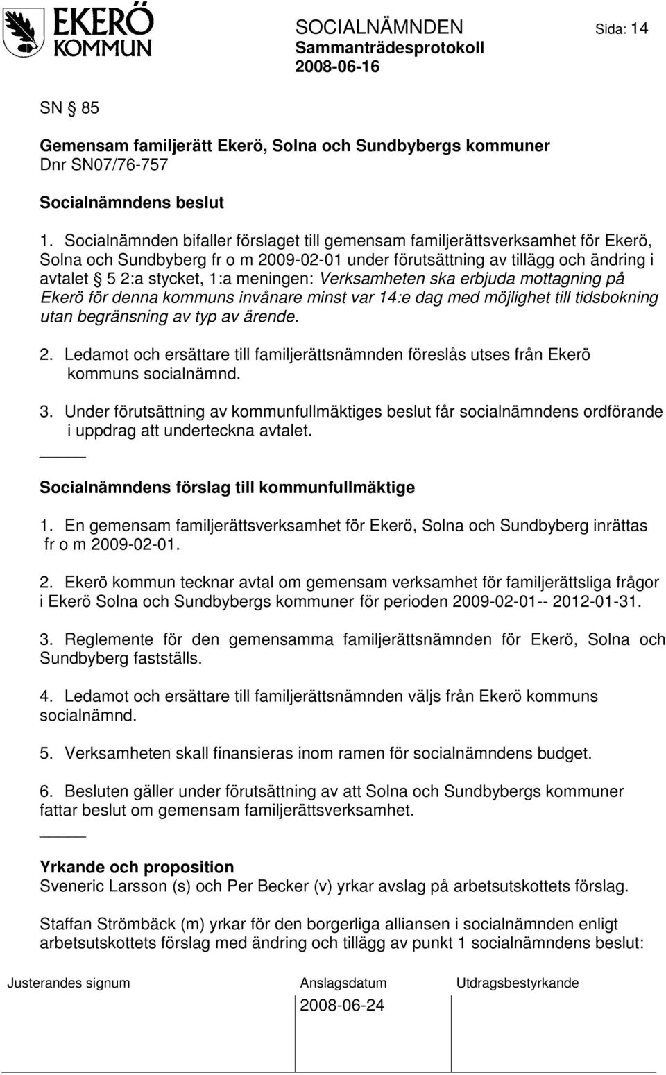 meningen: Verksamheten ska erbjuda mottagning på Ekerö för denna kommuns invånare minst var 14:e dag med möjlighet till tidsbokning utan begränsning av typ av ärende. 2.