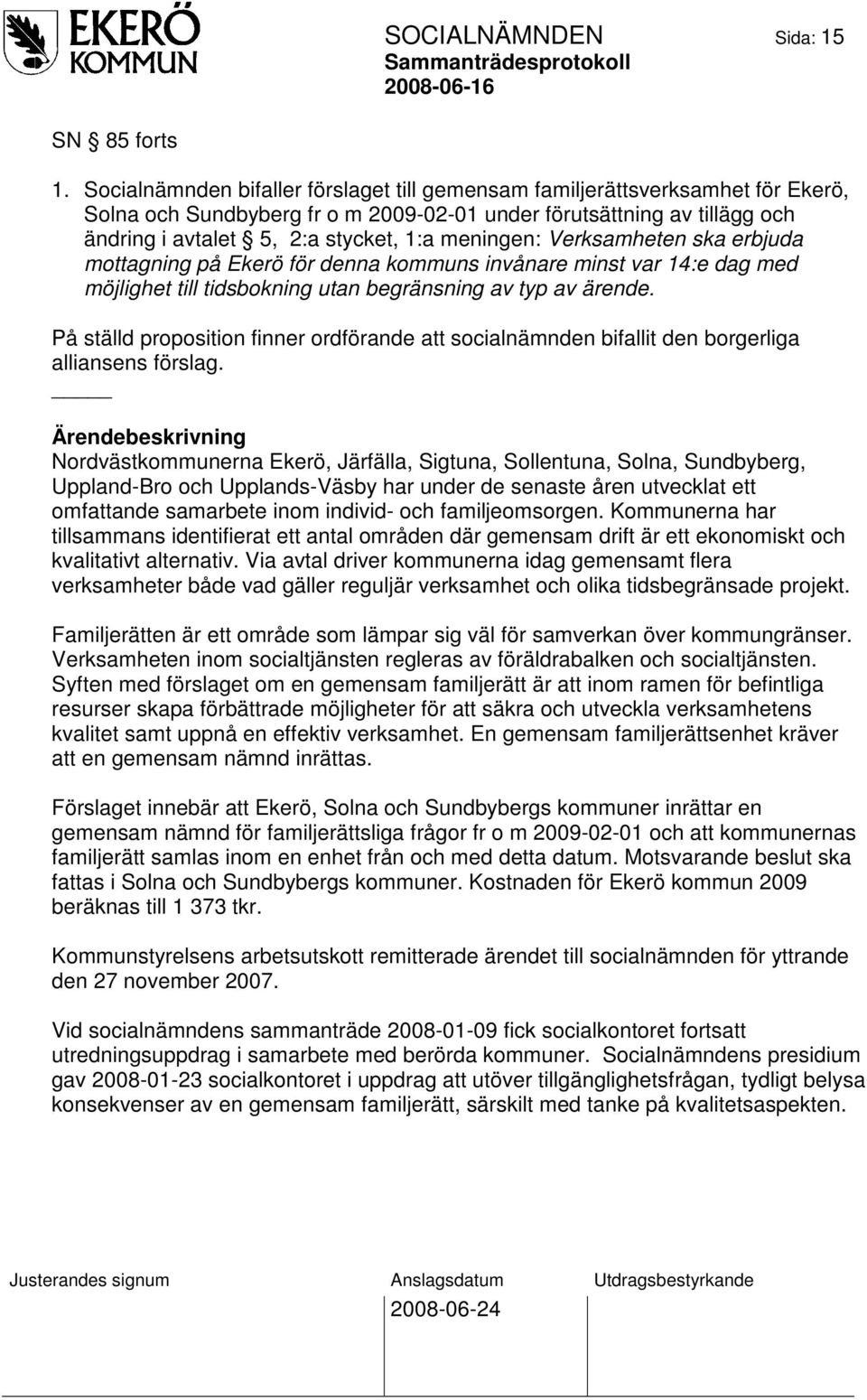 meningen: Verksamheten ska erbjuda mottagning på Ekerö för denna kommuns invånare minst var 14:e dag med möjlighet till tidsbokning utan begränsning av typ av ärende.