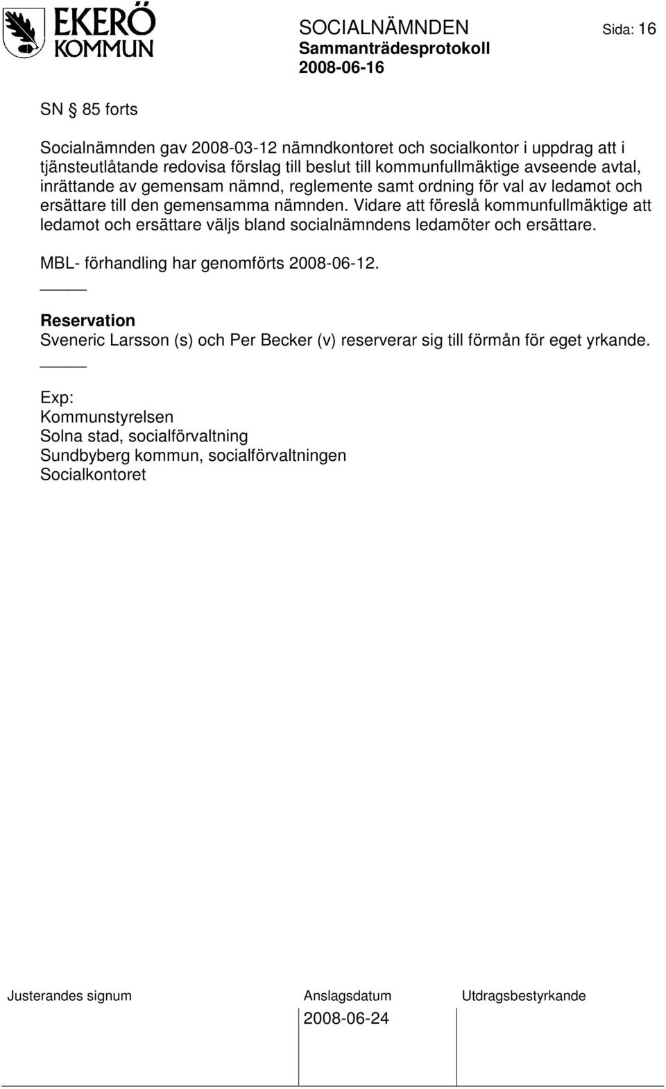 Vidare att föreslå kommunfullmäktige att ledamot och ersättare väljs bland socialnämndens ledamöter och ersättare. MBL- förhandling har genomförts 2008-06-12.