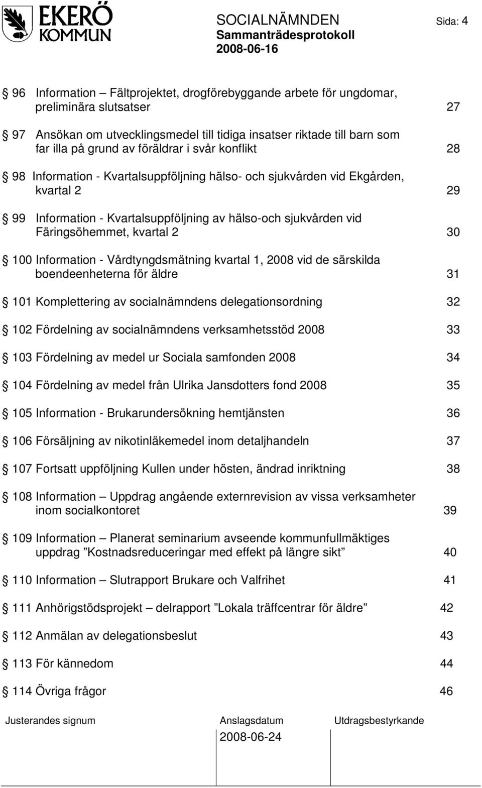 Färingsöhemmet, kvartal 2 30 100 Information - Vårdtyngdsmätning kvartal 1, 2008 vid de särskilda boendeenheterna för äldre 31 101 Komplettering av socialnämndens delegationsordning 32 102 Fördelning