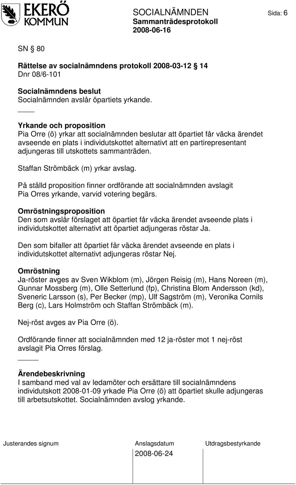 utskottets sammanträden. Staffan Strömbäck (m) yrkar avslag. På ställd proposition finner ordförande att socialnämnden avslagit Pia Orres yrkande, varvid votering begärs.