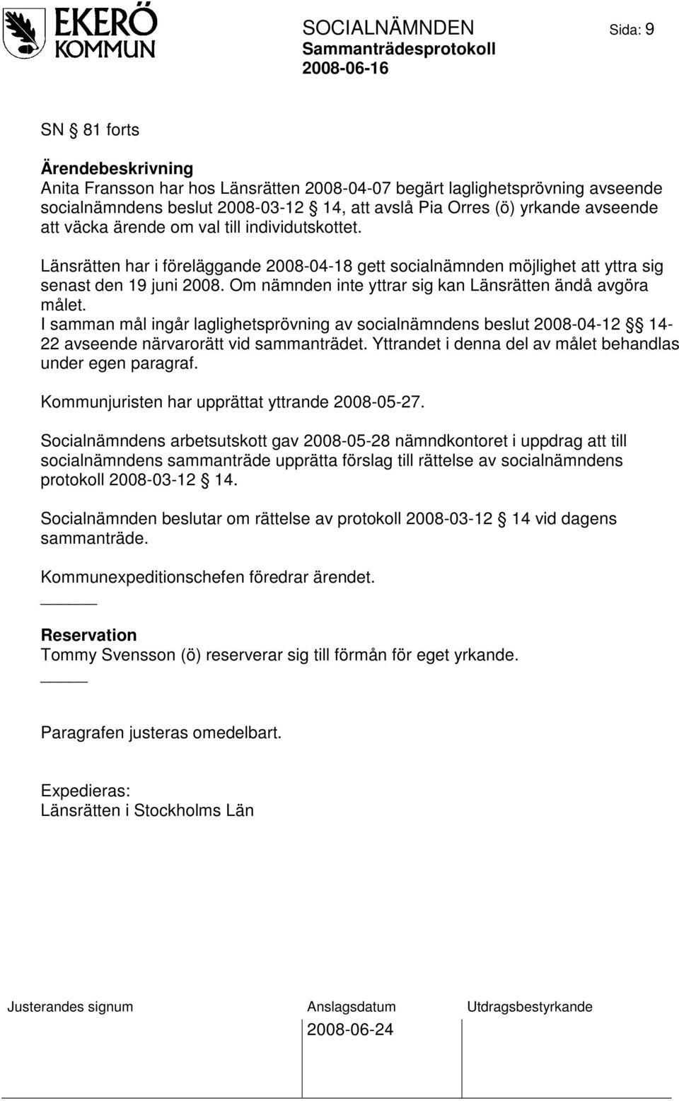 Om nämnden inte yttrar sig kan Länsrätten ändå avgöra målet. I samman mål ingår laglighetsprövning av socialnämndens beslut 2008-04-12 14-22 avseende närvarorätt vid sammanträdet.