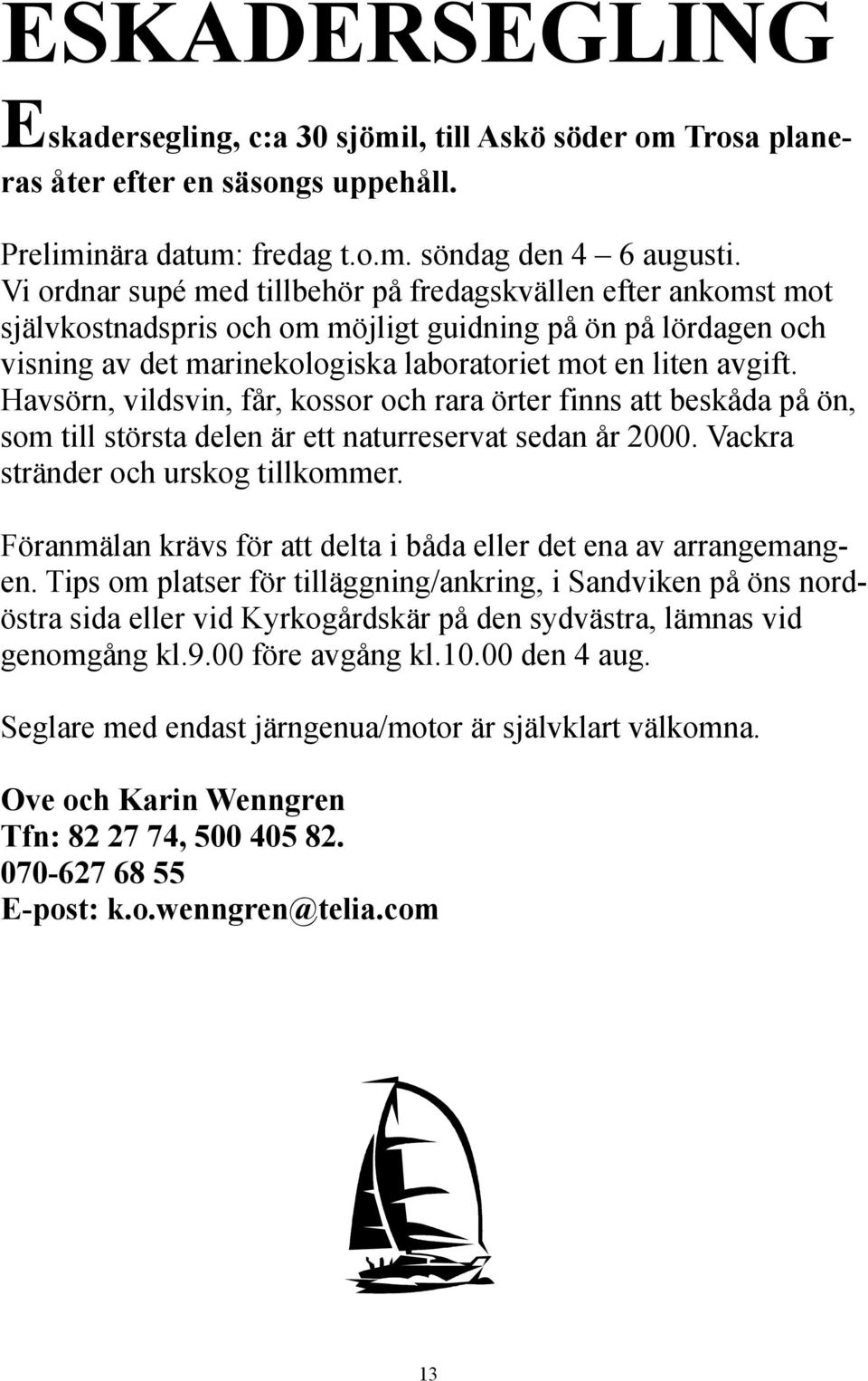 Havsörn, vildsvin, får, kossor och rara örter finns att beskåda på ön, som till största delen är ett naturreservat sedan år 2000. Vackra stränder och urskog tillkommer.