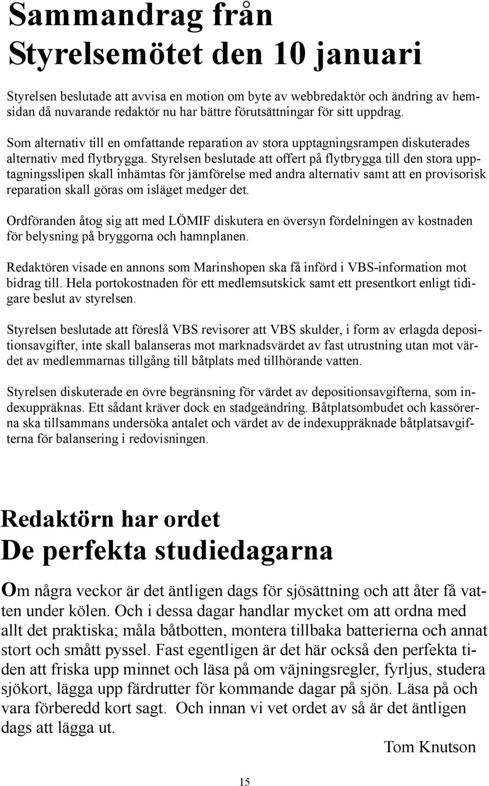Styrelsen beslutade att offert på flytbrygga till den stora upptagningsslipen skall inhämtas för jämförelse med andra alternativ samt att en provisorisk reparation skall göras om isläget medger det.