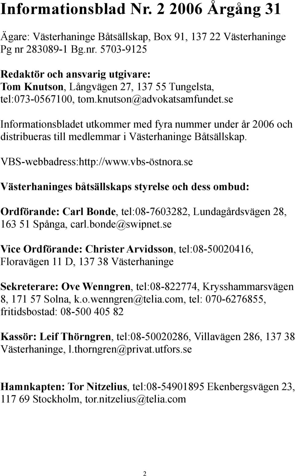 se Informationsbladet utkommer med fyra nummer under år 2006 och distribueras till medlemmar i Västerhaninge Båtsällskap. VBS-webbadress:http://www.vbs-östnora.
