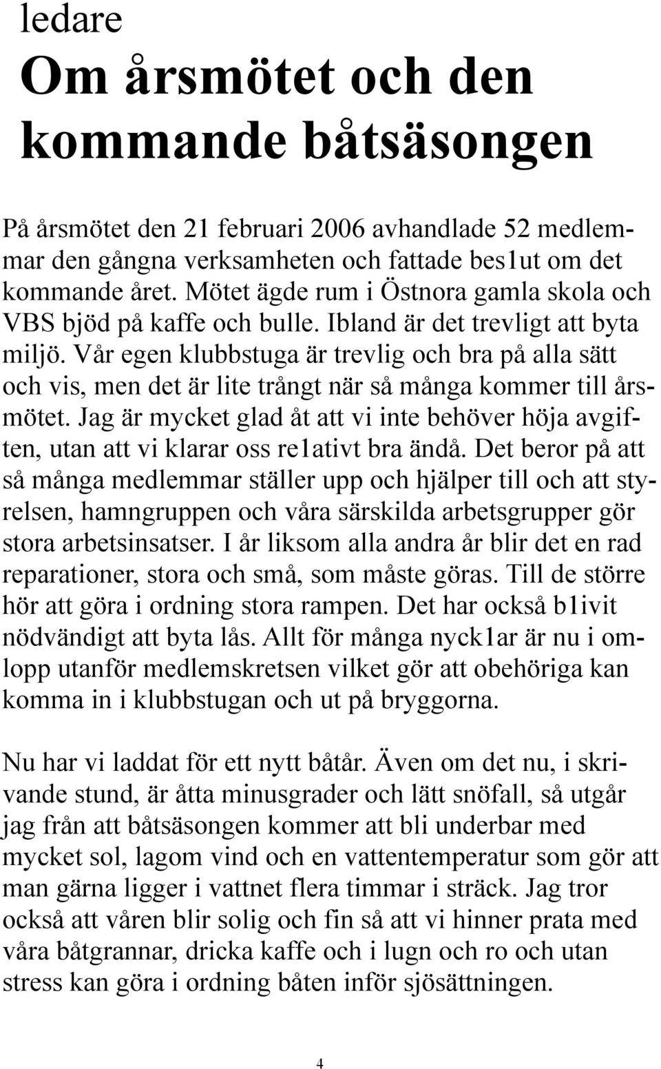 Vår egen klubbstuga är trevlig och bra på alla sätt och vis, men det är lite trångt när så många kommer till årsmötet.