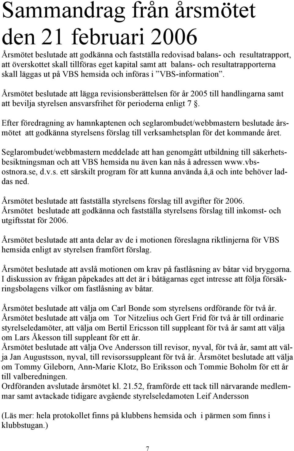 Årsmötet beslutade att lägga revisionsberättelsen för år 2005 till handlingarna samt att bevilja styrelsen ansvarsfrihet för perioderna enligt 7.