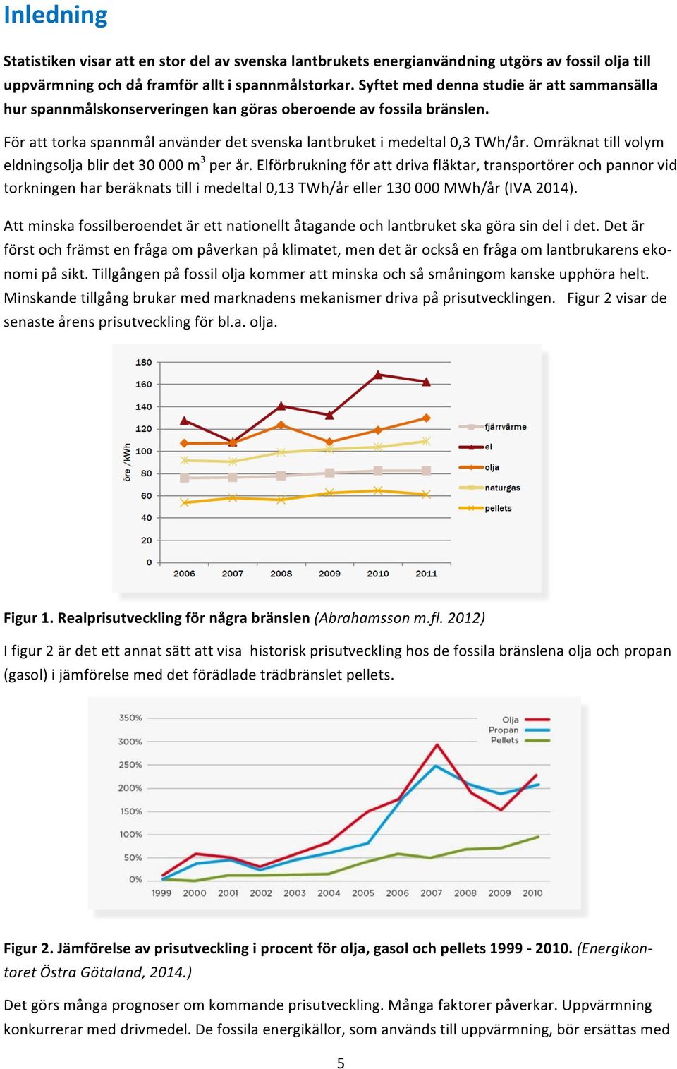 Omräknattillvolym eldningsoljablirdet30000m 3 perår.elförbrukningförattdrivafläktar,transportörerochpannorvid torkningenharberäknatstillimedeltal0,13twh/åreller130000mwh/år(iva2014).