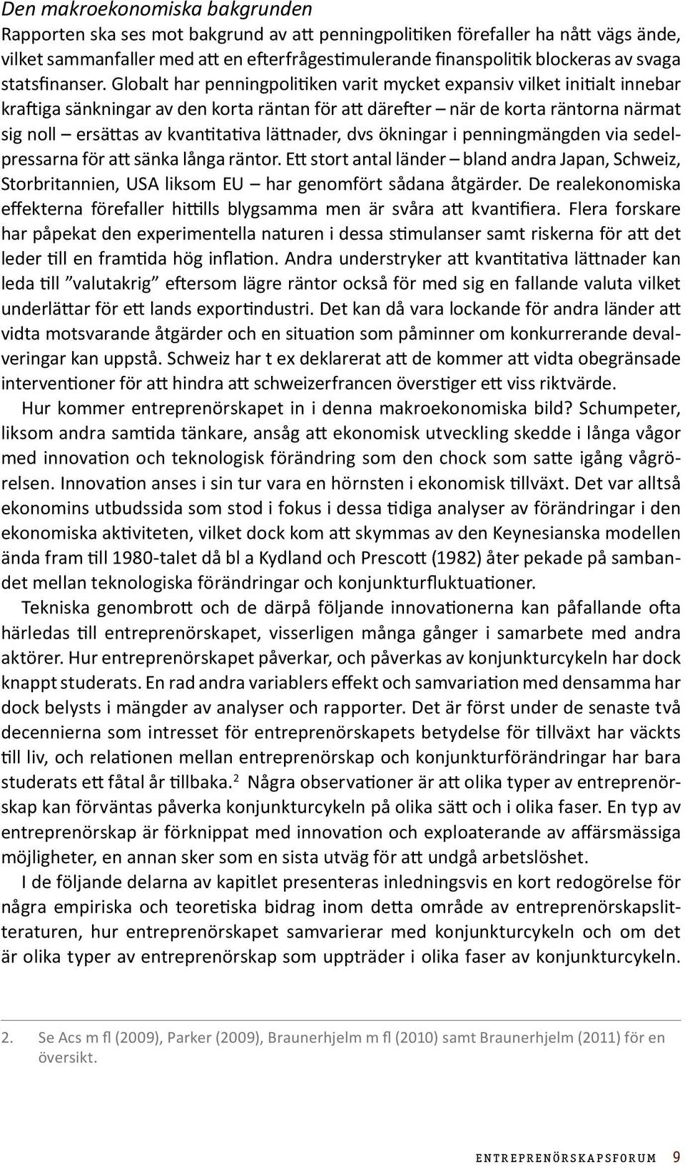Globalt har penningpolitiken varit mycket expansiv vilket initialt innebar kraftiga sänkningar av den korta räntan för att därefter när de korta räntorna närmat sig noll ersättas av kvantitativa