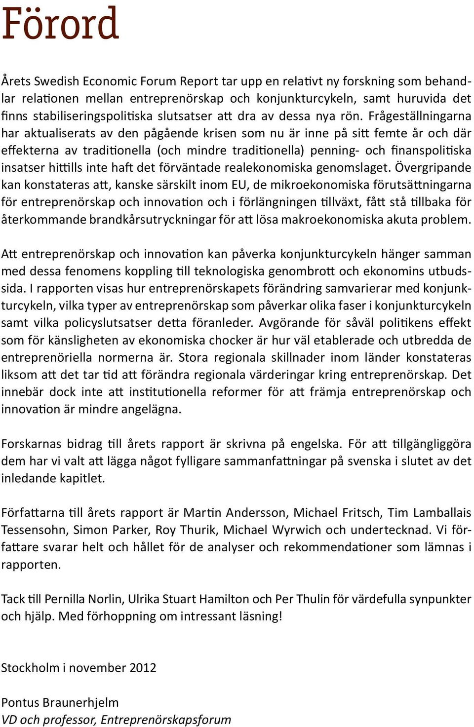 Frågeställningarna har aktualiserats av den pågående krisen som nu är inne på sitt femte år och där effekterna av traditionella (och mindre traditionella) penning- och finanspolitiska insatser