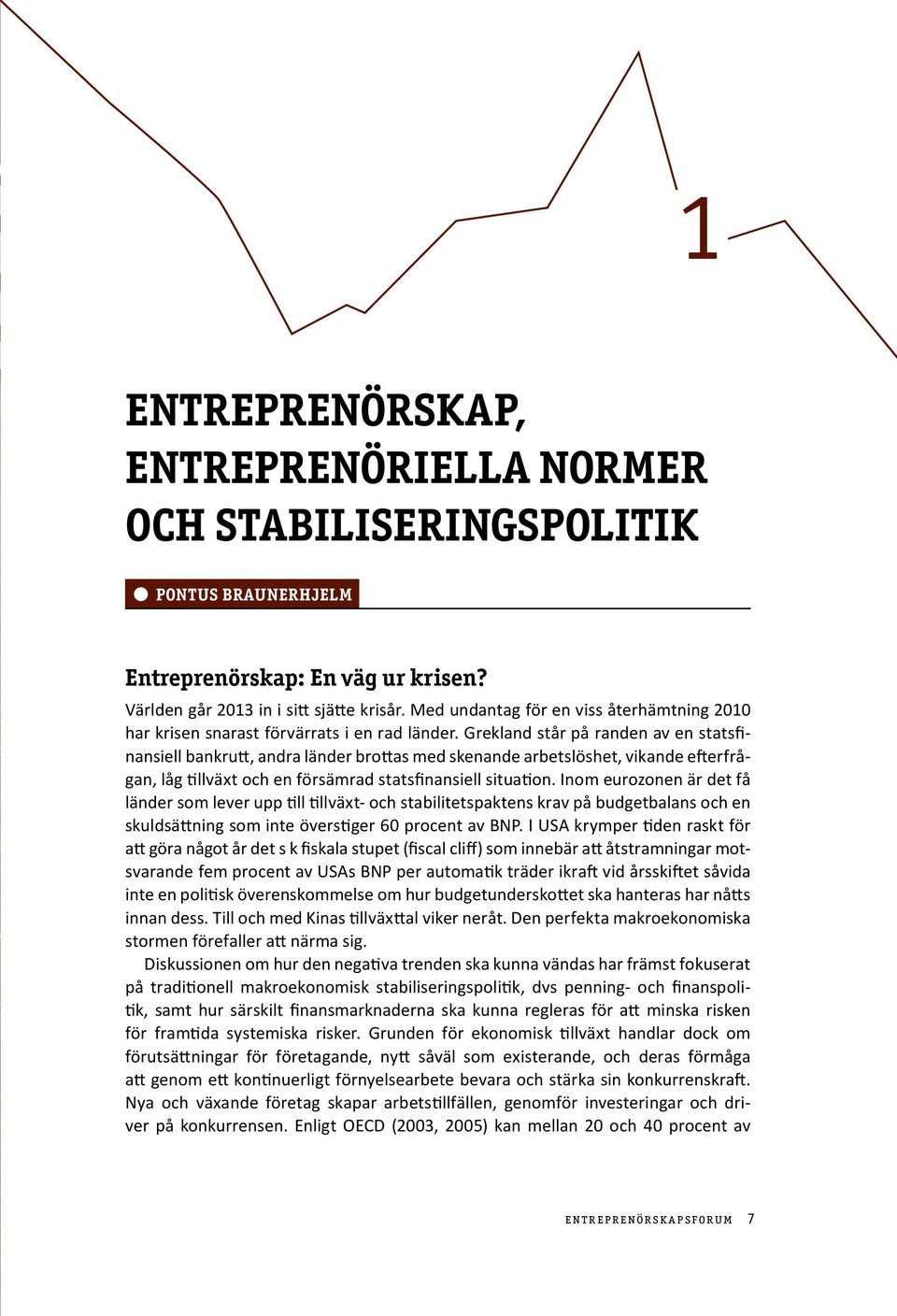 Grekland står på randen av en statsfinansiell bankrutt, andra länder brottas med skenande arbetslöshet, vikande efterfrågan, låg tillväxt och en försämrad statsfinansiell situation.