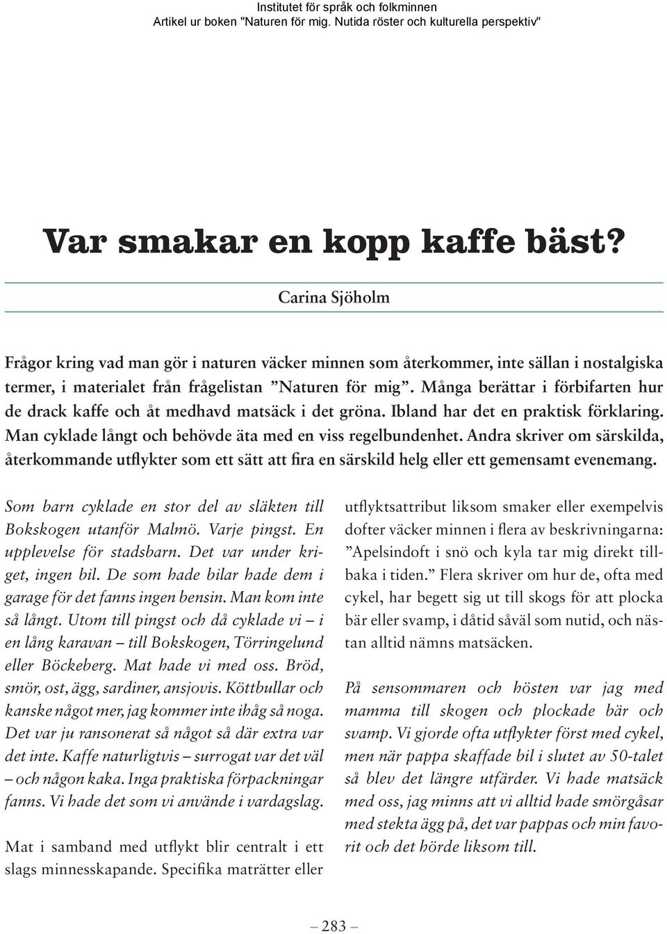 Andra skriver om särskilda, återkommande utflykter som ett sätt att fira en särskild helg eller ett gemensamt evenemang. Som barn cyklade en stor del av släkten till Bokskogen utanför Malmö.