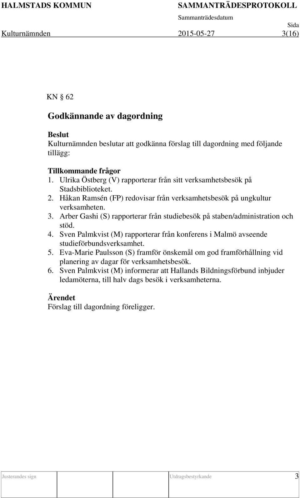 Arber Gashi (S) rapporterar från studiebesök på staben/administration och stöd. 4. Sven Palmkvist (M) rapporterar från konferens i Malmö avseende studieförbundsverksamhet. 5.