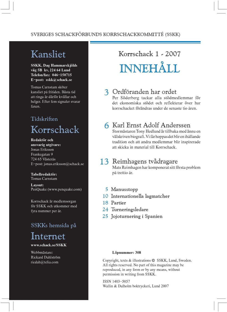 3 Korrschack 1-2007 INNEHÅLL Ordföranden har ordet Per Söderberg tackar alla stödmedlemmar för det ekonomiska stödet och reflekterar över hur korrschacket förändras under de senaste tio åren.