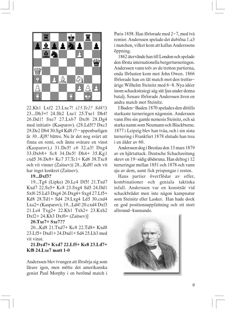 Txc8 och vit vinner (Zaitsev)) 28...Kd8! och vit har inget konkret (Zaitsev). 19...Dxf3? 19...Tg4 (Lipke) 20.Lc4 Df5! 21.Txd7 Kxd7 22.Se5+ Kc8 23.Sxg4 Sd5 24.Dd1 Sxf6 25.Ld3 Dxg4 26.Dxg4+ Sxg4 27.