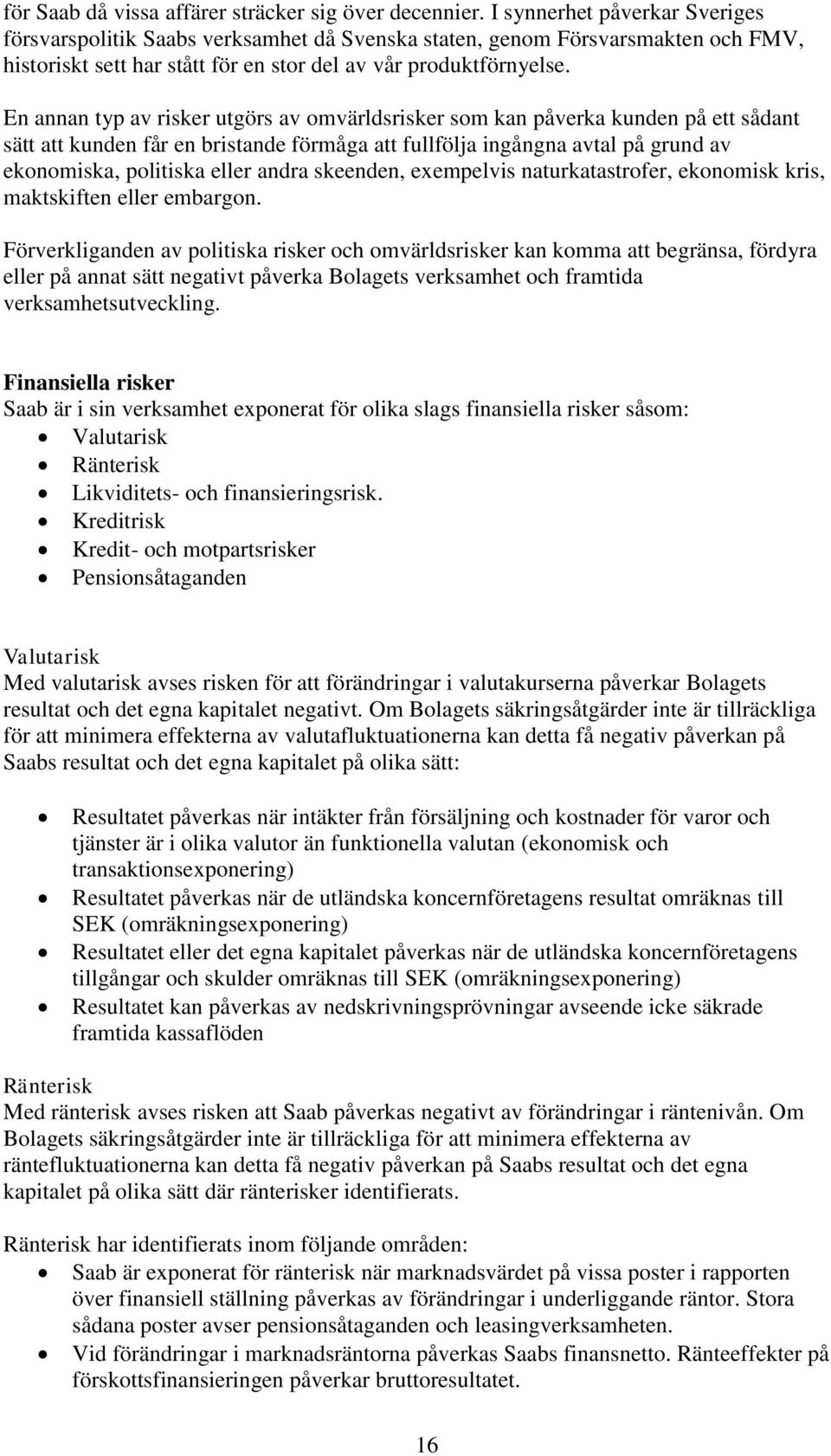 En annan typ av risker utgörs av omvärldsrisker som kan påverka kunden på ett sådant sätt att kunden får en bristande förmåga att fullfölja ingångna avtal på grund av ekonomiska, politiska eller