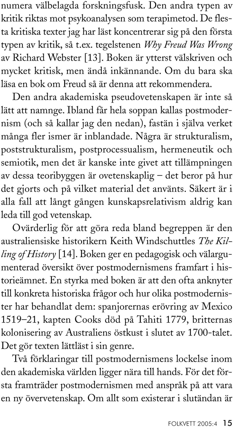 Den andra akademiska pseudovetenskapen är inte så lätt att namnge. Ibland får hela soppan kallas postmodernism (och så kallar jag den nedan), fastän i själva verket många fler ismer är inblandade.